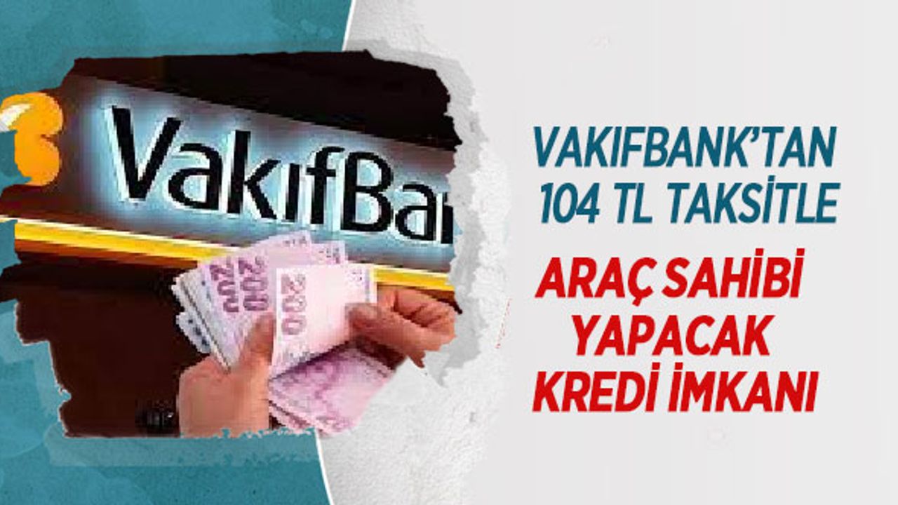 Vakıfbank’tan 104 TL Taksitle Araç Sahibi Yapacak Kredi İmkanı