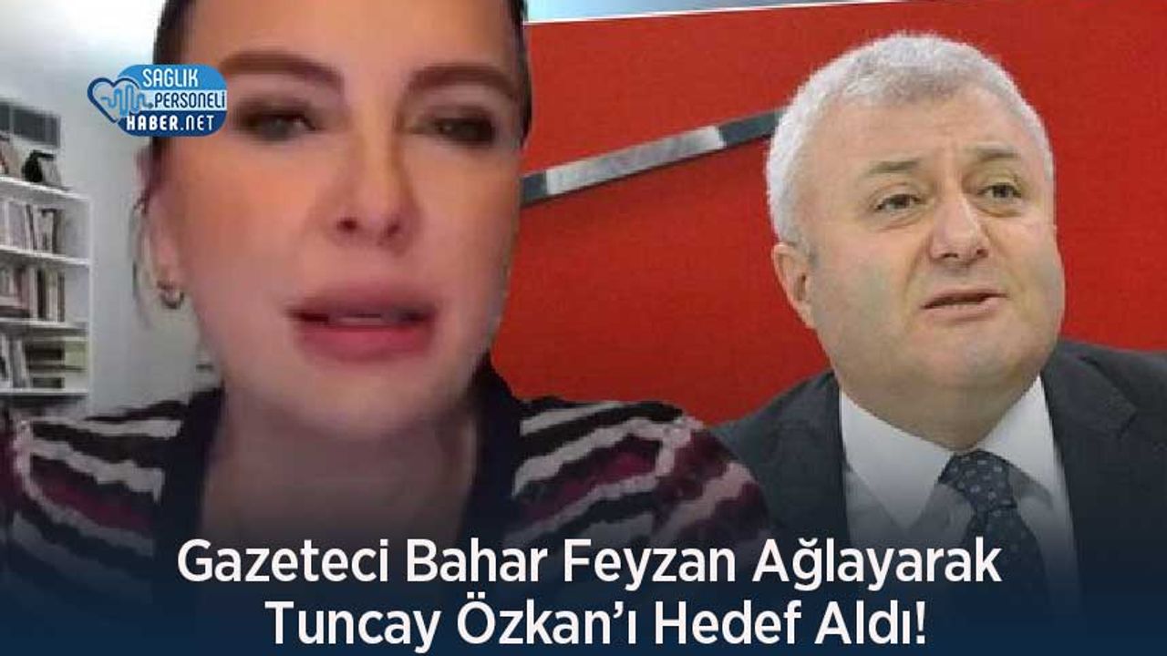 Gazeteci Bahar Feyzan Ağlayarak Tuncay Özkan’ı Hedef Aldı!