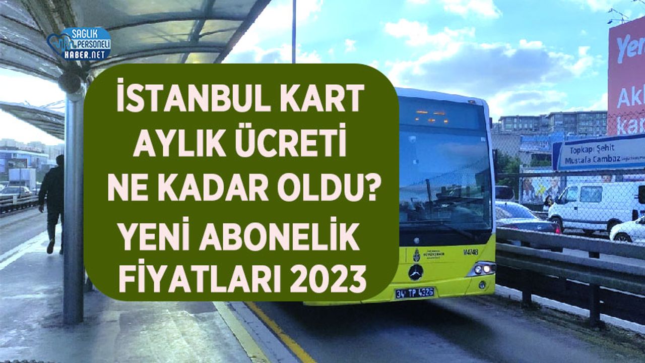İstanbul kart aylık ücreti ne kadar oldu, nasıl doldurulur? Yeni abonelik fiyatları 2023