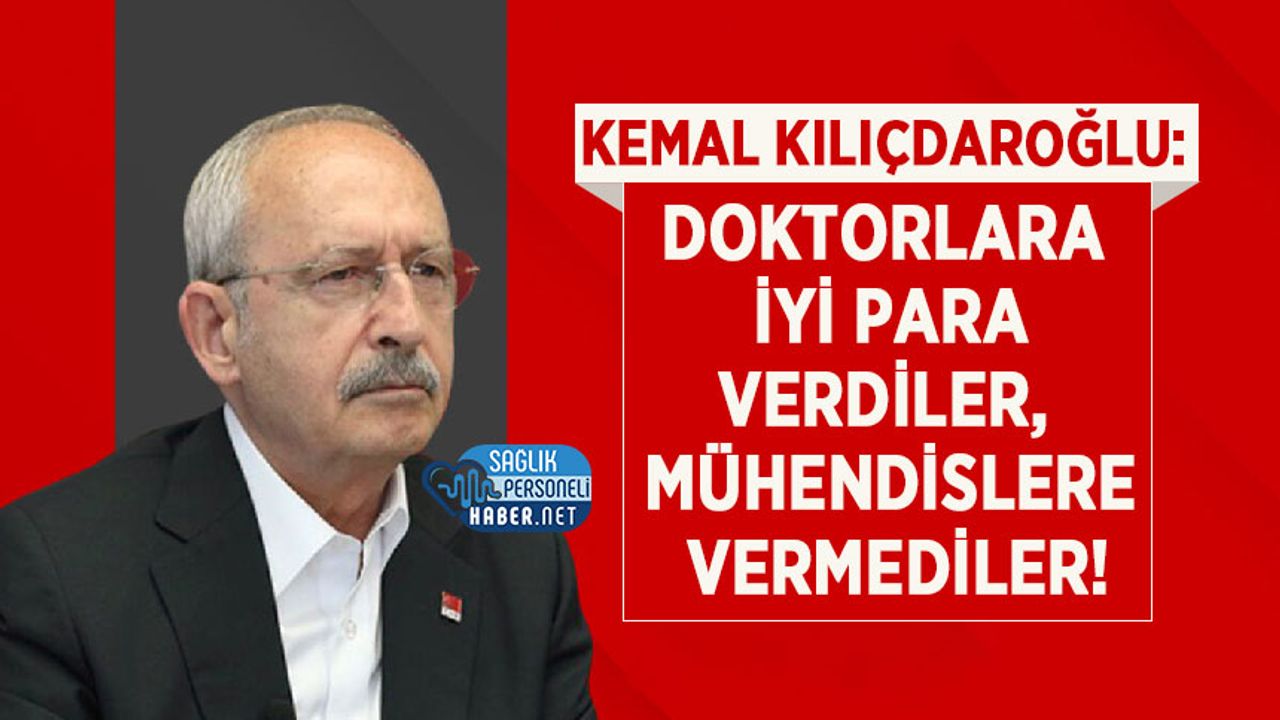 Kılıçdaroğlu: Doktorlara İyi Para Verdiler, Mühendislere Vermediler!