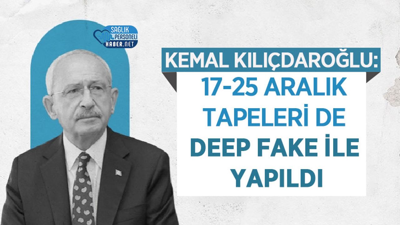 Kemal Kılıçdaroğlu: 17-25 Aralık Tapeleri De Deep Fake İle Yapıldı