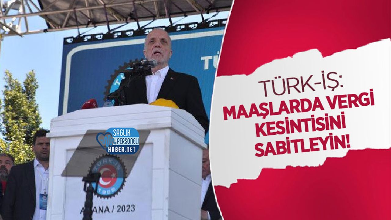 TÜRK-İŞ: Maaşlarda Vergi Kesintisini Sabitleyin!