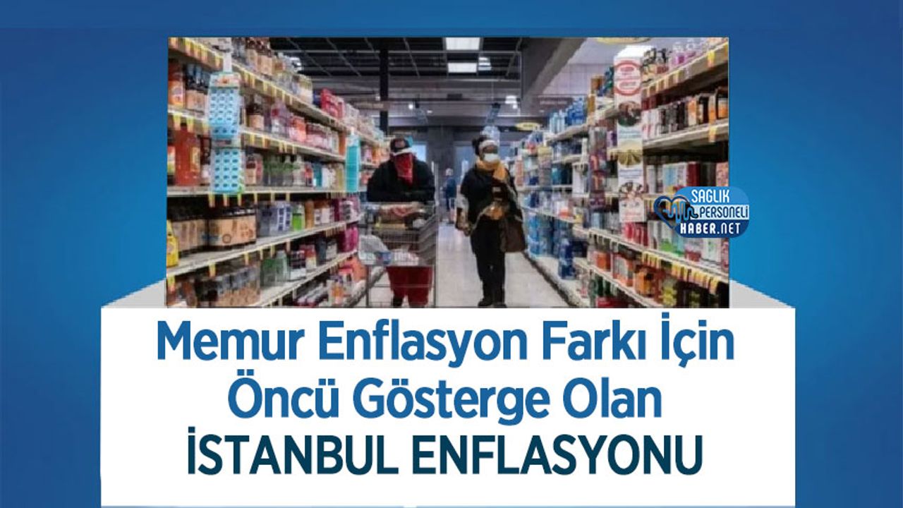 Memur Enflasyon Farkı İçin Öncü Gösterge Olan İstanbul Enflasyonu Açıklandı