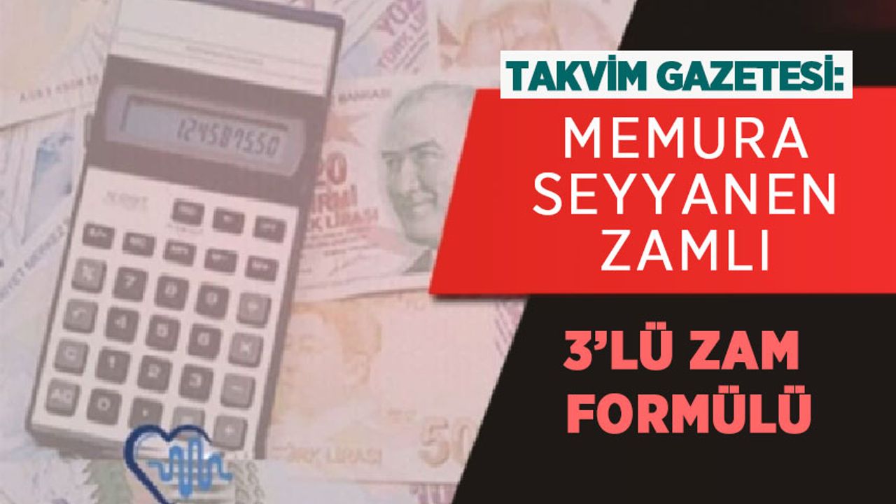 Takvim Gazetesi: Memura Seyyanen Zamlı 3’lü Zam Formülü