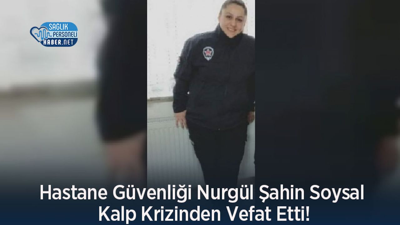 Hastane Güvenliği Nurgül Şahin Soysal Kalp Krizinden Vefat Etti!