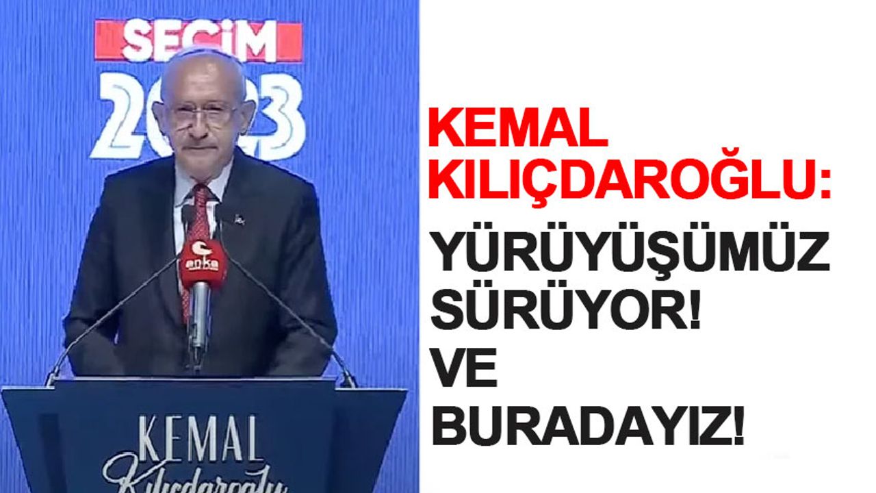 Kemal Kılıçdaroğlu: Yürüyüşümüz Sürüyor!
