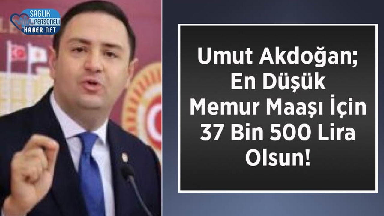 Umut Akdoğan; En Düşük Memur Maaşı İçin 37 Bin 500 Lira Olsun!