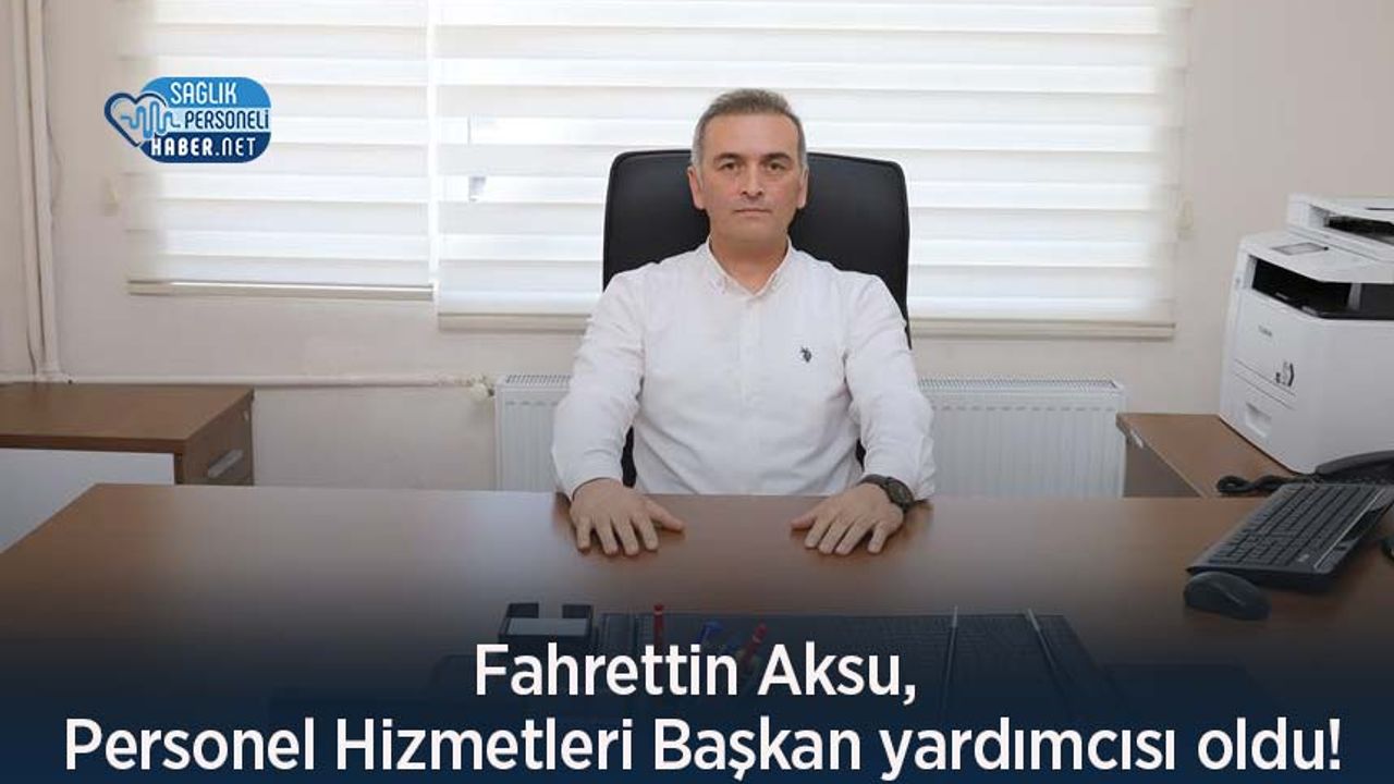 Fahrettin Aksu, Personel Hizmetleri Başkan yardımcısı oldu!