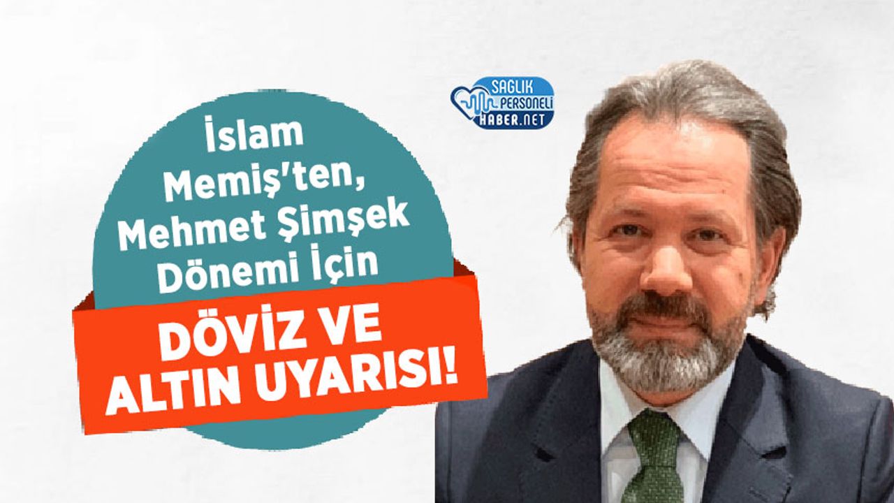 İslam Memiş'ten, Mehmet Şimşek Dönemi İçin Döviz ve Altın Uyarısı!