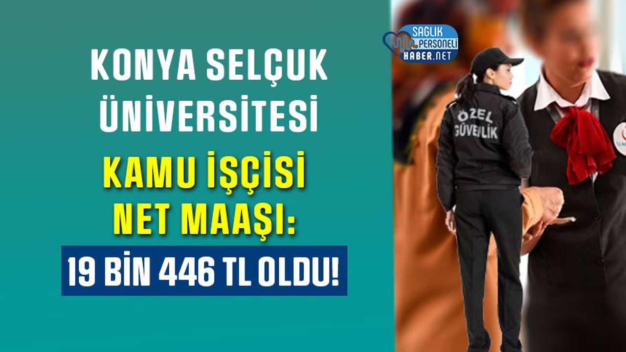 Konya Selçuk Üniversitesi Kamu İşçisi Net Maaşı: 19 Bin 446 TL Oldu!