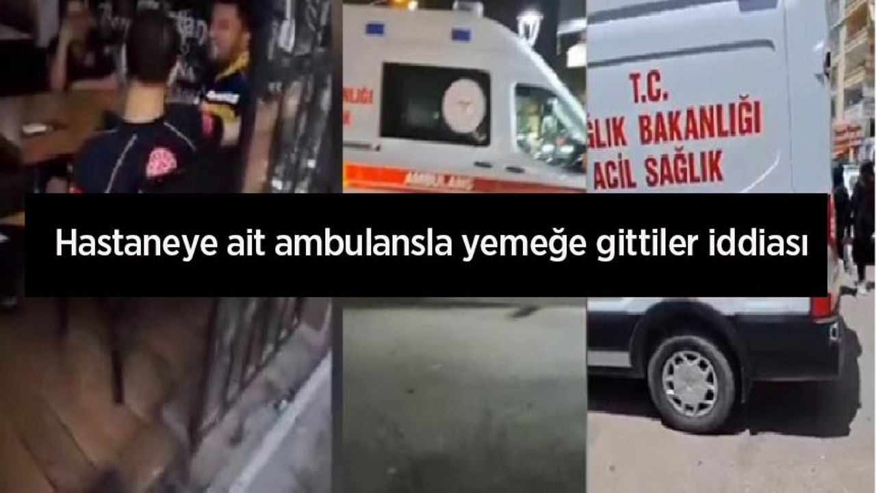 Hastaneye ait ambulansla yemeğe gittiler iddiası