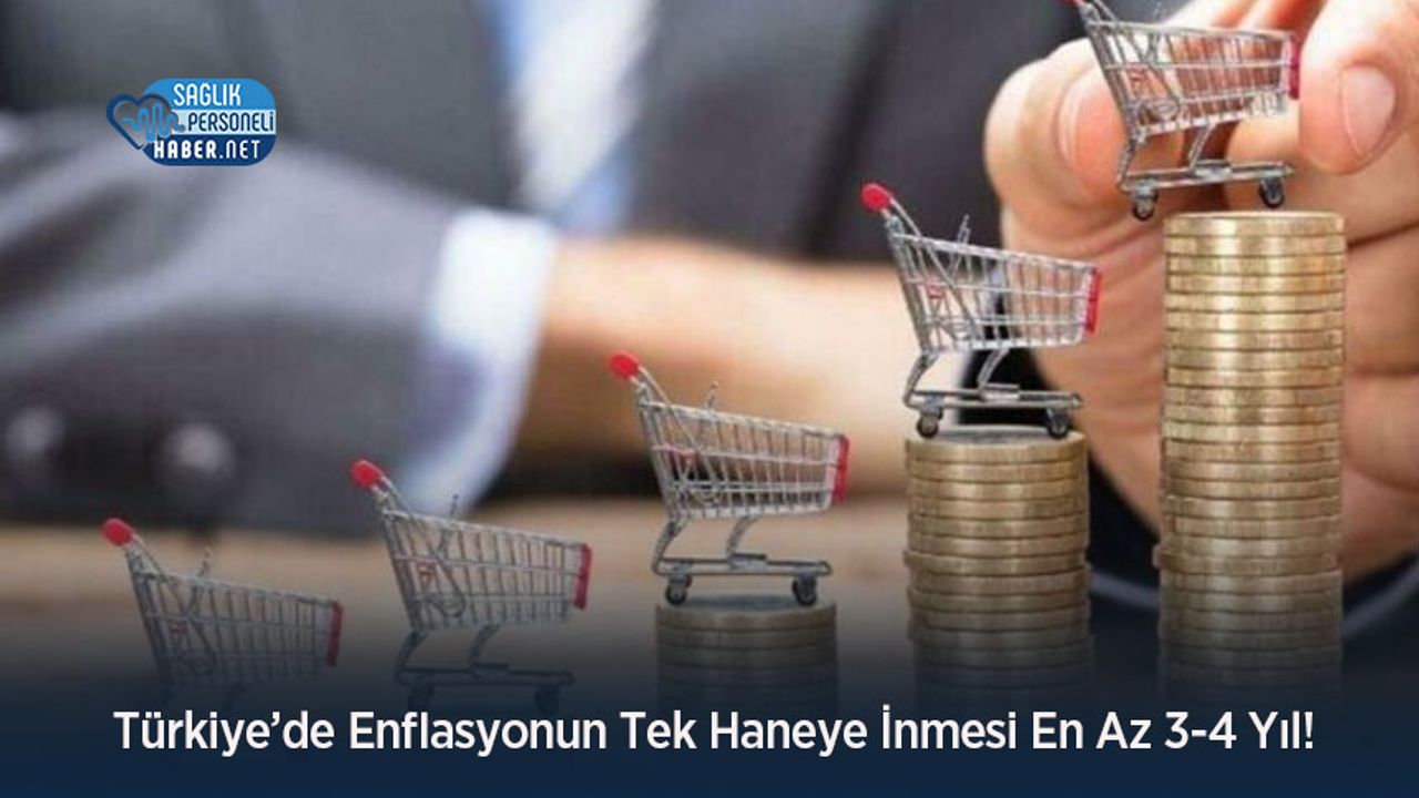 Türkiye’de Enflasyonun Tek Haneye İnmesi En Az 3-4 Yıl!