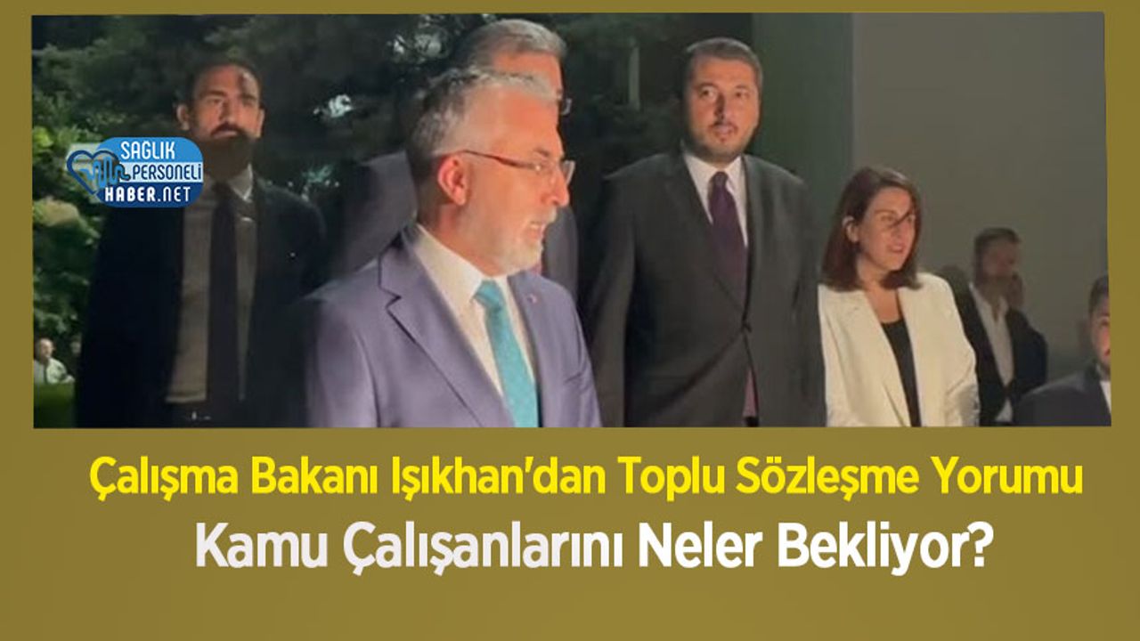 Çalışma Bakanı Işıkhan'dan Toplu Sözleşme Yorumu: Kamu Çalışanlarını Neler Bekliyor?