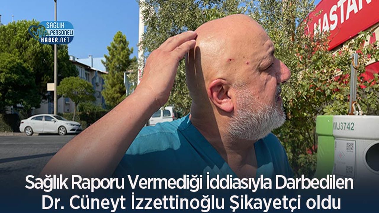Sağlık Raporu Vermediği İddiasıyla Darbedilen Dr. Cüneyt İzzettinoğlu Şikayetçi oldu