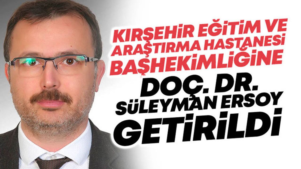 Doç. Dr. Süleyman Ersoy Kırşehir Eğitim ve Araştırma Hastanesi Başhekimi Oldu!