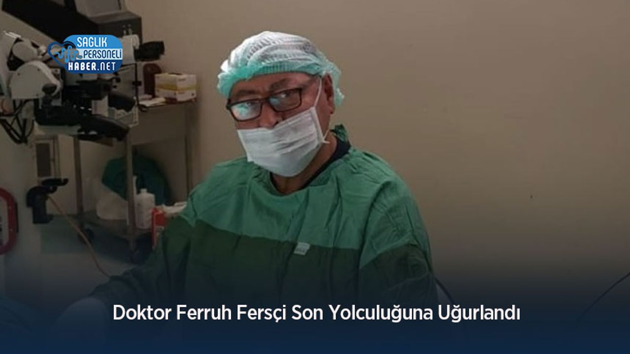 Doktor Ferruh Fersçi Son Yolculuğuna Uğurlandı