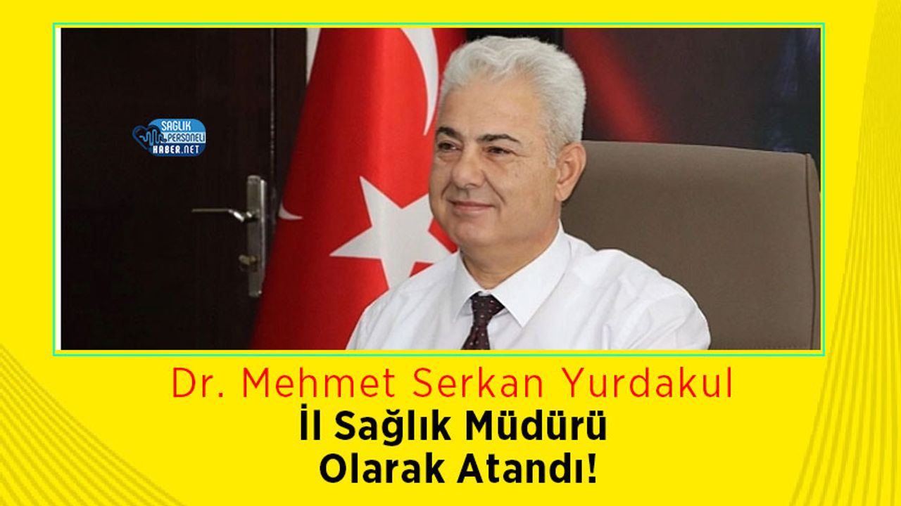 Dr. Mehmet Serkan Yurdakul İl Sağlık Müdürü Olarak Atandı!