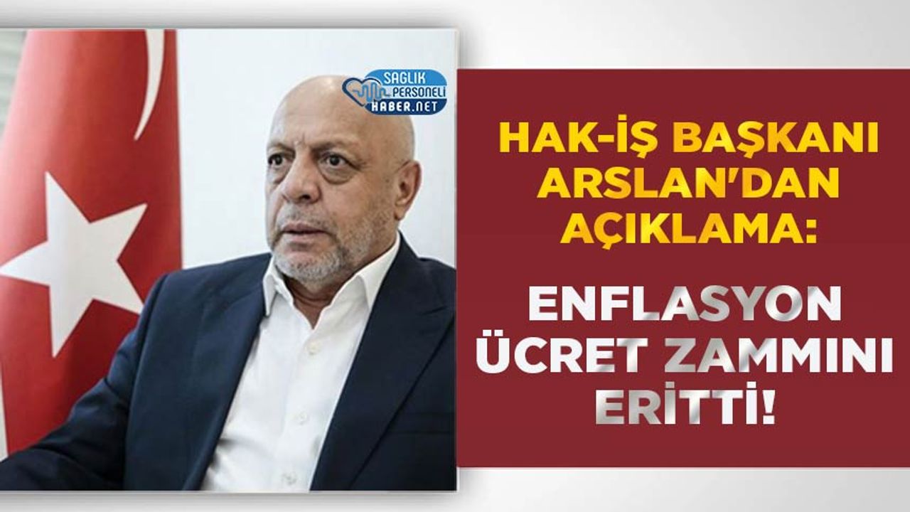HAK-İŞ Başkanı Arslan'dan Açıklama: Enflasyon Ücret Zammını Eritti!