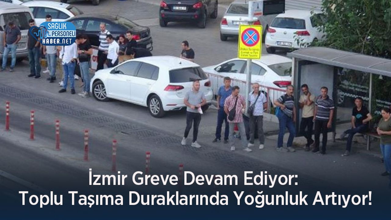 İzmir Greve Devam Ediyor: Toplu Taşıma Duraklarında Yoğunluk Artıyor!