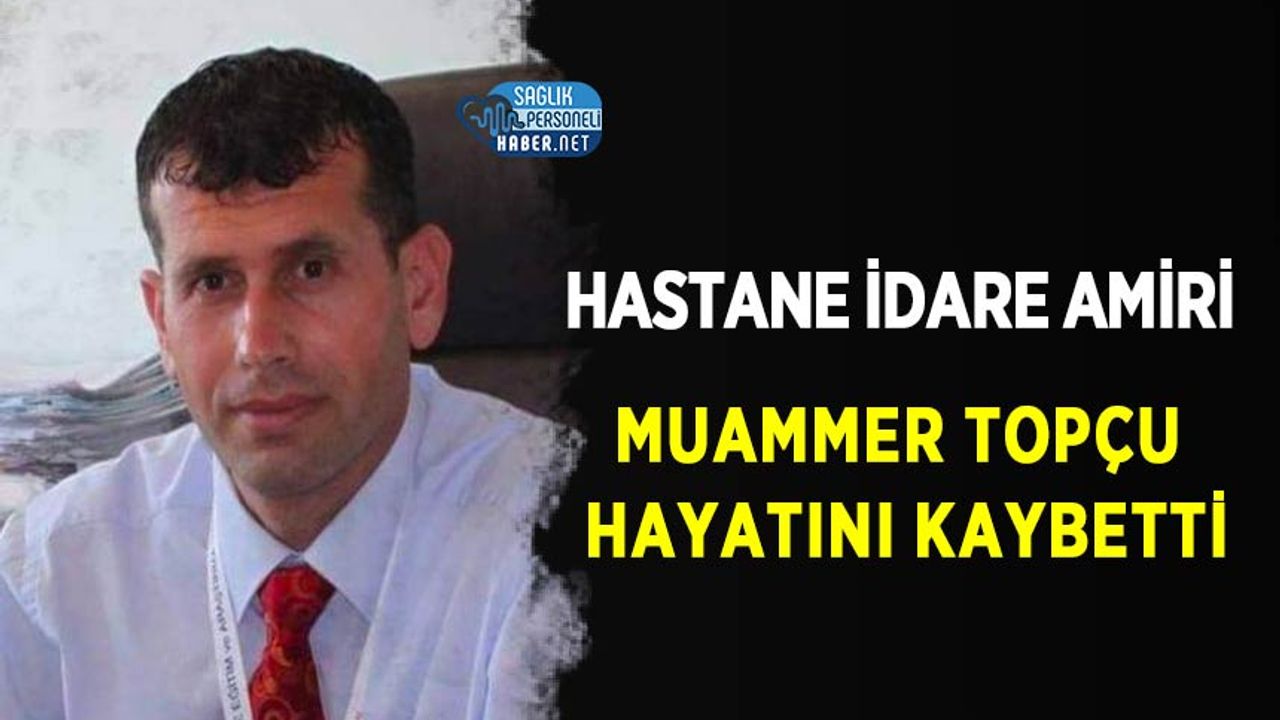 Hastane idare amiri Muammer topçu hayatını kaybetti