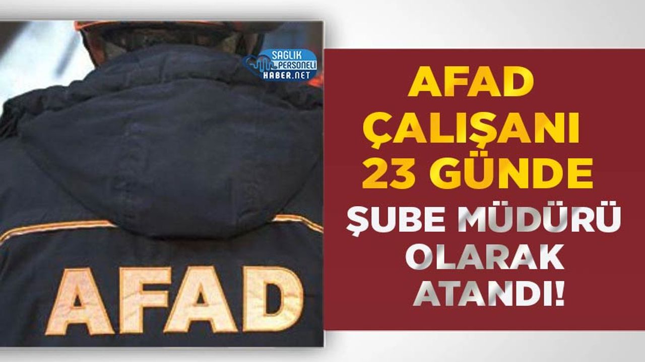 AFAD Çalışanı 23 Günde Şube Müdürü Olarak Atandı!
