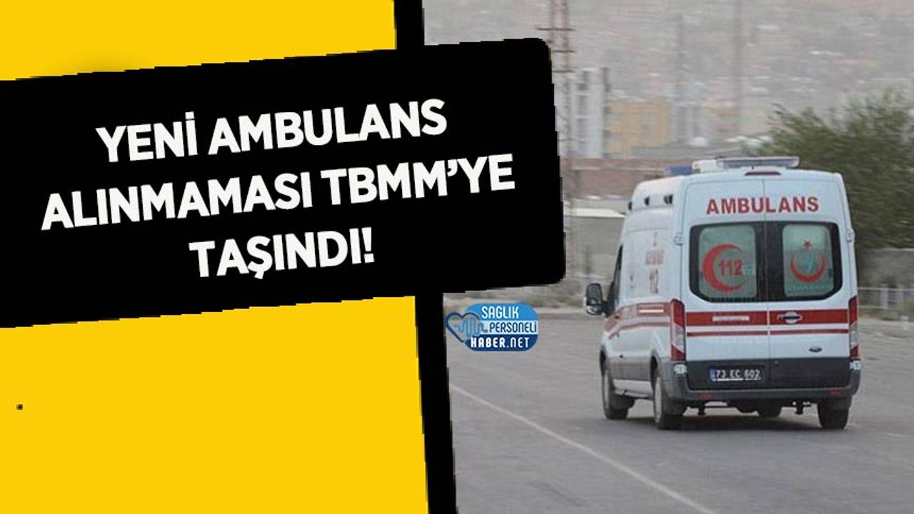 Yeni Ambulans Alınmaması TBMM’ye Taşındı!