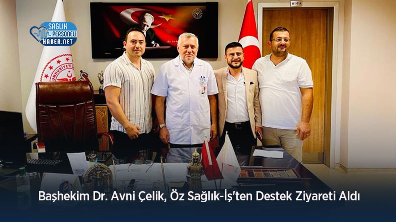 Başhekim Dr. Avni Çelik, Öz Sağlık-İş'ten Destek Ziyareti Aldı