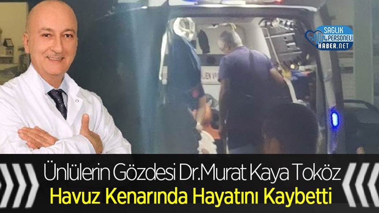 Ünlülerin Gözdesi Dr.Murat Kaya Toköz, Havuz Kenarında Hayatını Kaybetti
