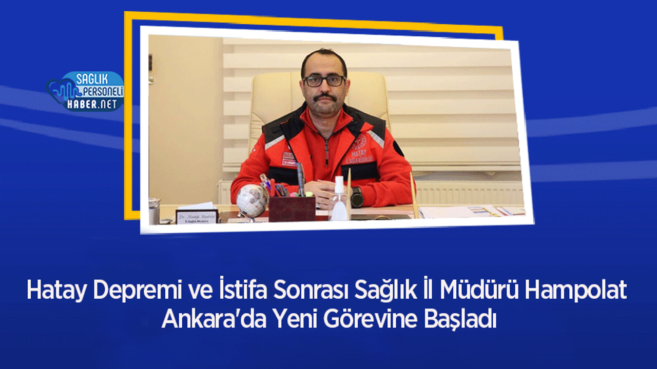 Hatay Depremi ve İstifa Sonrası Sağlık İl Müdürü Hampolat Ankara'da Yeni Görevine Başladı