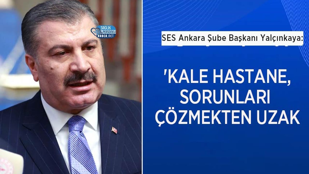 SES Ankara Şube Başkanı Yalçınkaya: 'Kale Hastane, Sorunları Çözmekten Uzak
