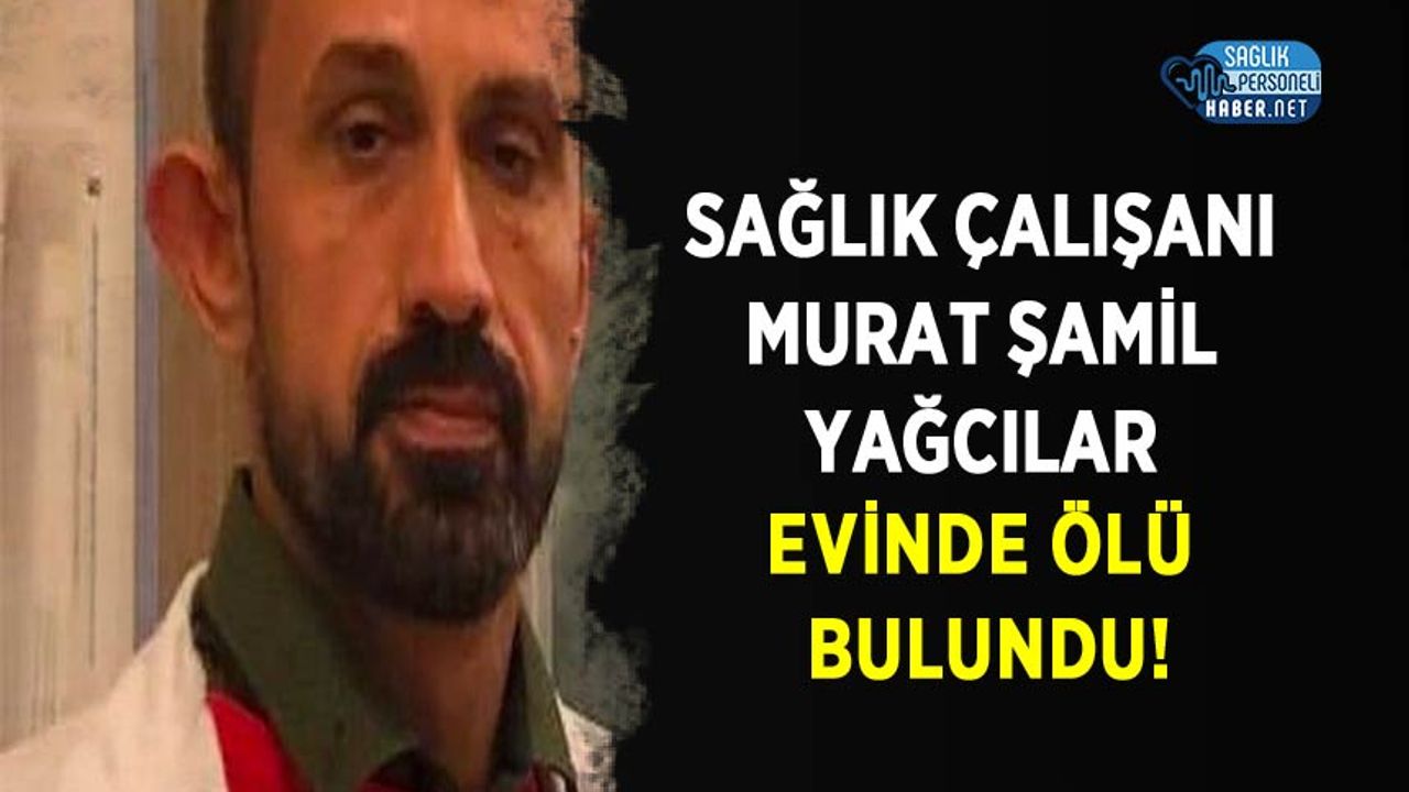 Sağlık Çalışanı Murat Şamil Yağcılar evinde ölü bulundu!