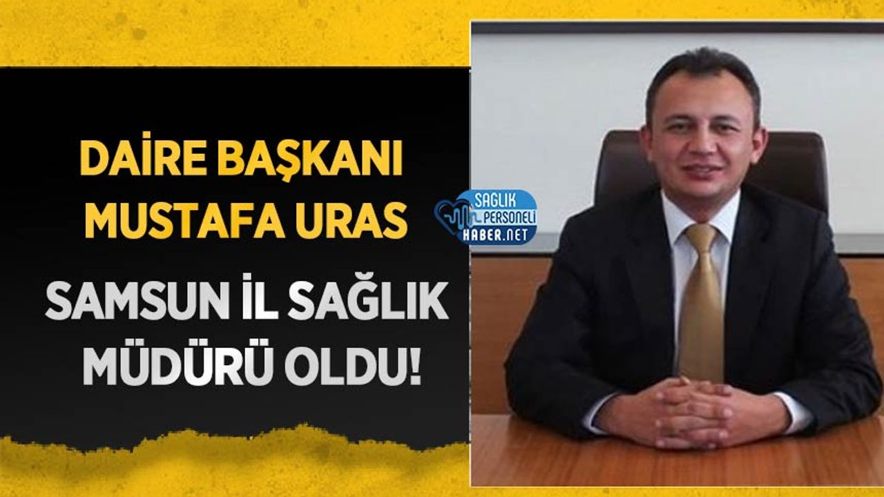 Daire Başkanı Mustafa Uras Samsun İl Sağlık Müdürü Oldu!