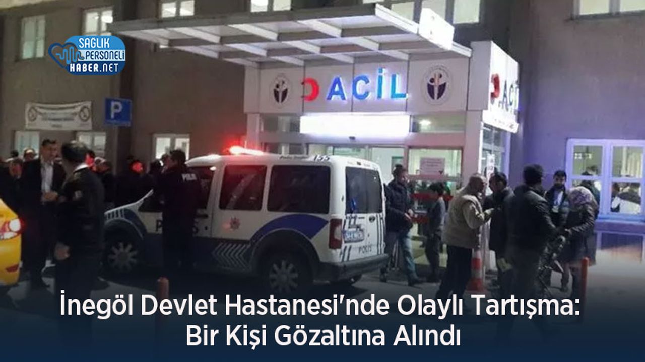 İnegöl Devlet Hastanesi'nde Olaylı Tartışma: Bir Kişi Gözaltına Alındı
