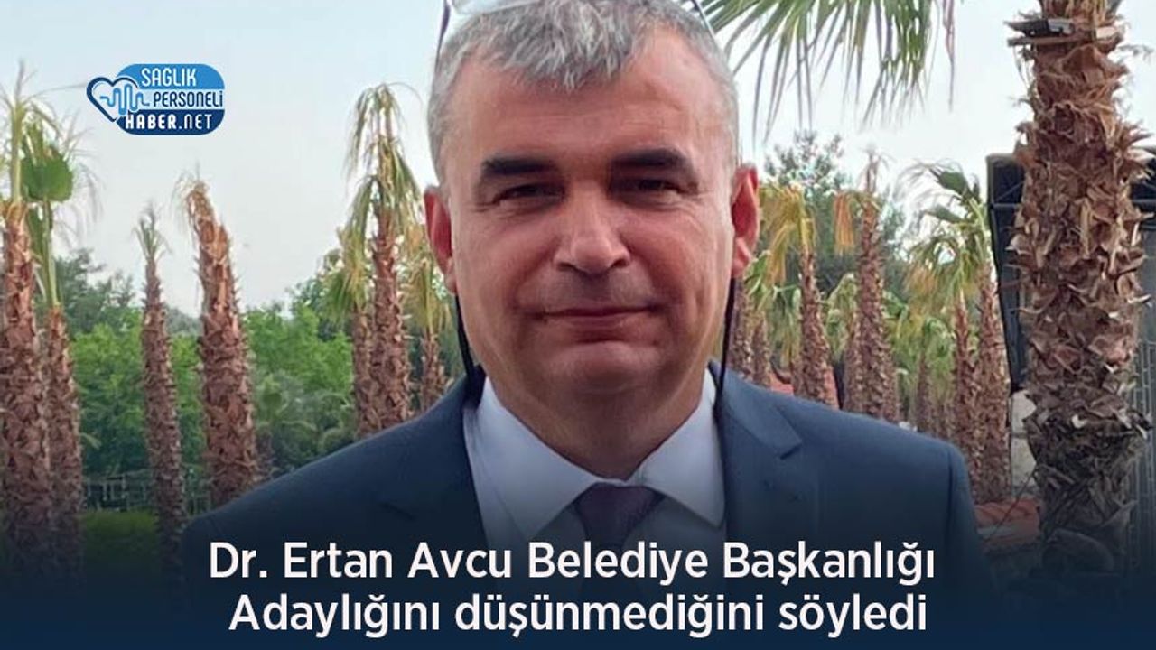 Dr. Ertan Avcu Belediye Başkanlığı Adaylığını düşünmediğini söyledi
