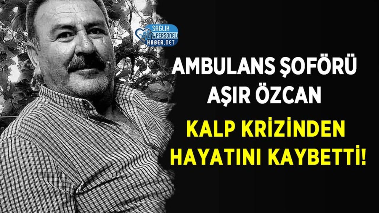 Ambulans şoförü Aşır Özcan kalp krizinden hayatını kaybetti!