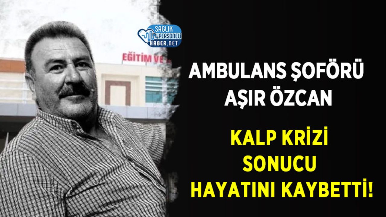 Ambulans Şoförü Aşır Özcan, Kalp Krizi Sonucu Hayatını Kaybetti!