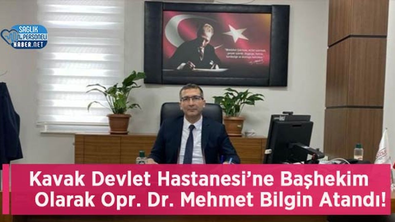 Kavak Devlet Hastanesi’ne Başhekim Olarak Opr. Dr. Mehmet Bilgin Atandı!