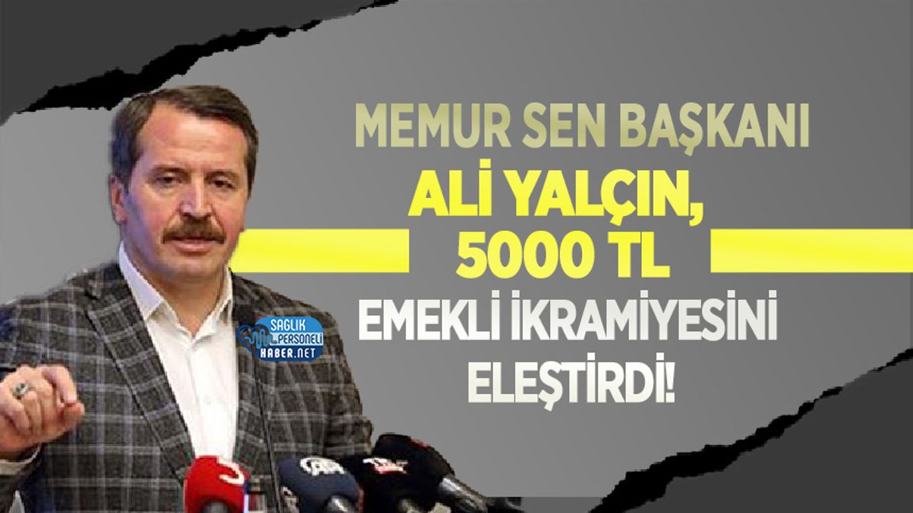 Memur Sen Başkanı Ali Yalçın, 5000 TL Emekli İkramiyesini Eleştirdi!