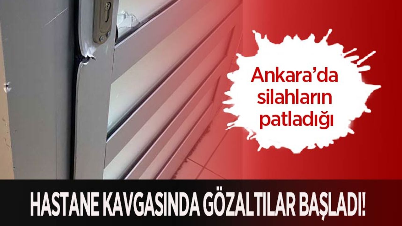 Ankara’da silahların patladığı hastane kavgasında gözaltılar başladı!