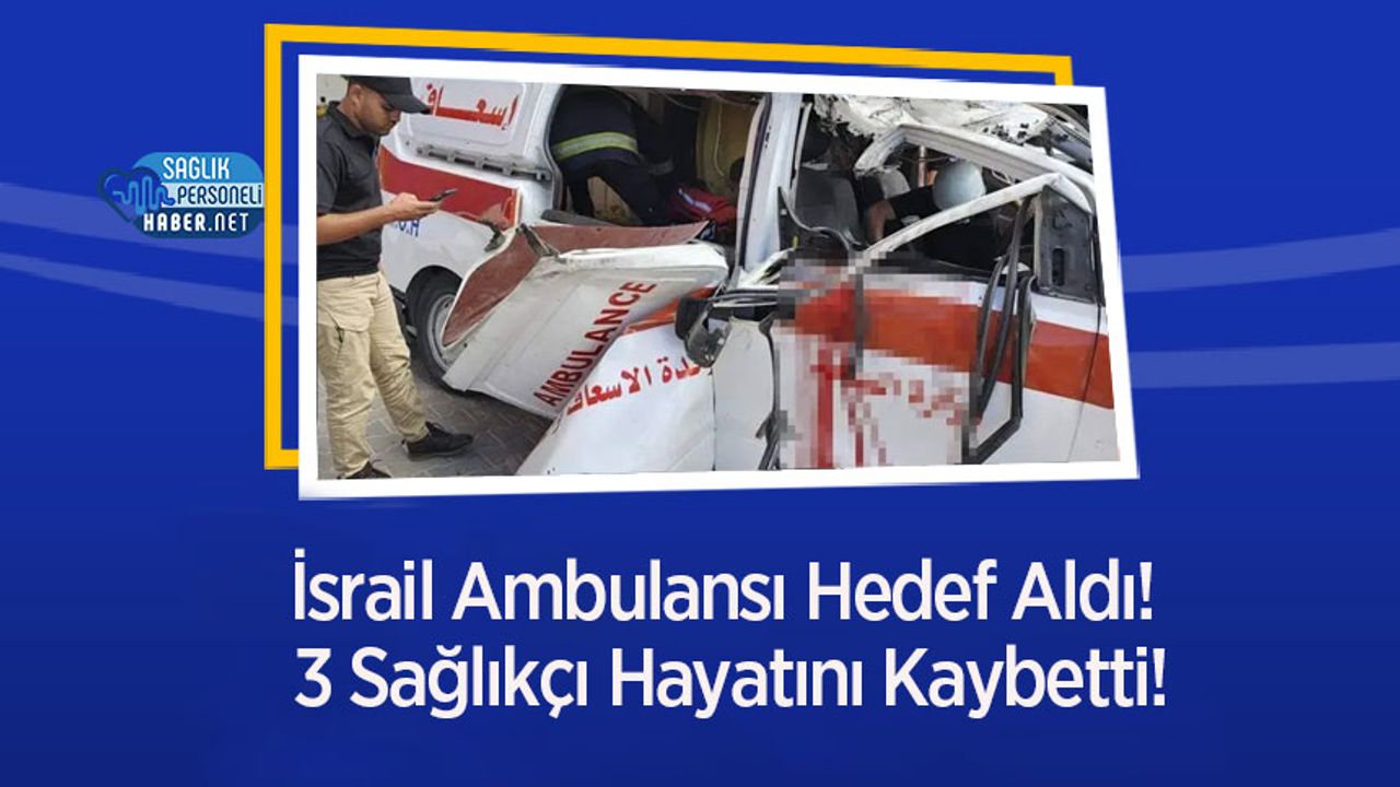 İsrail Ambulansı Hedef Aldı! 3 Sağlıkçı Hayatını Kaybetti!