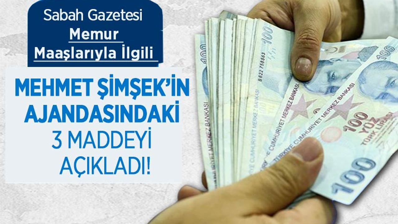 Sabah Gazetesi Memur Maaşlarıyla İlgili Mehmet Şimşek’in ajandasındaki 3 maddeyi açıkladı!
