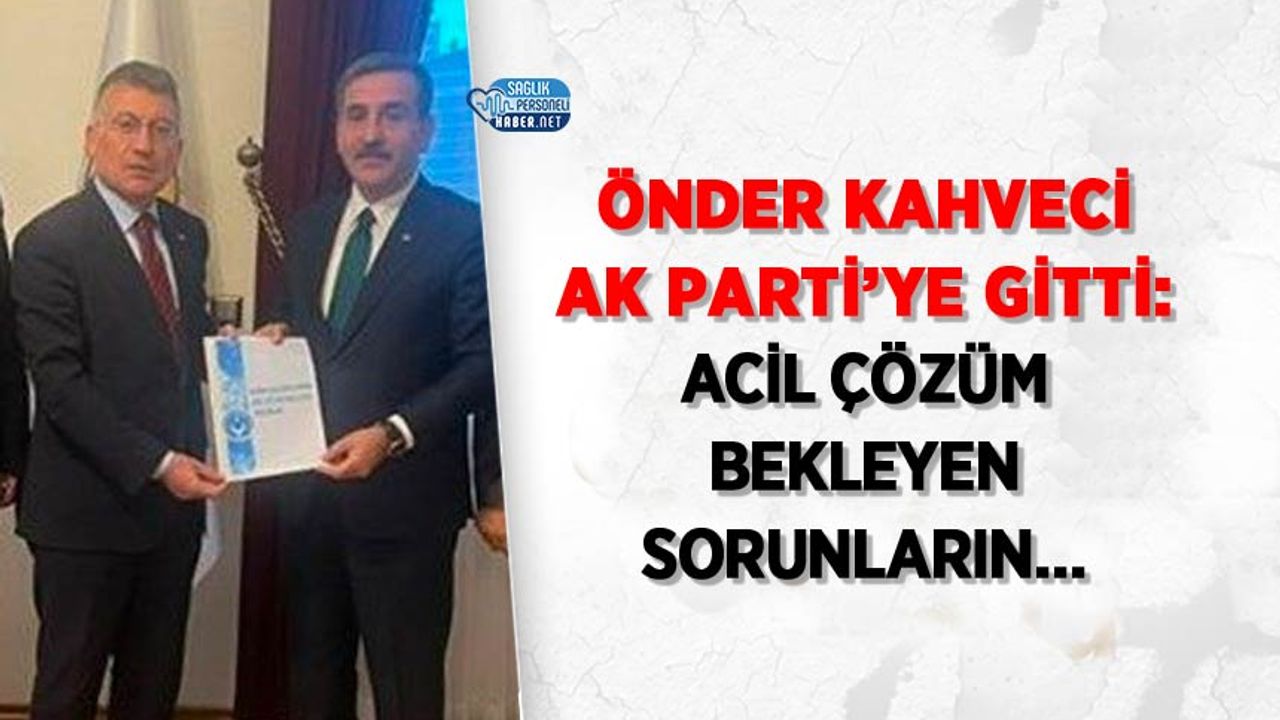 Önder Kahveci Ak Parti’ye gitti: Acil çözüm bekleyen sorunların…