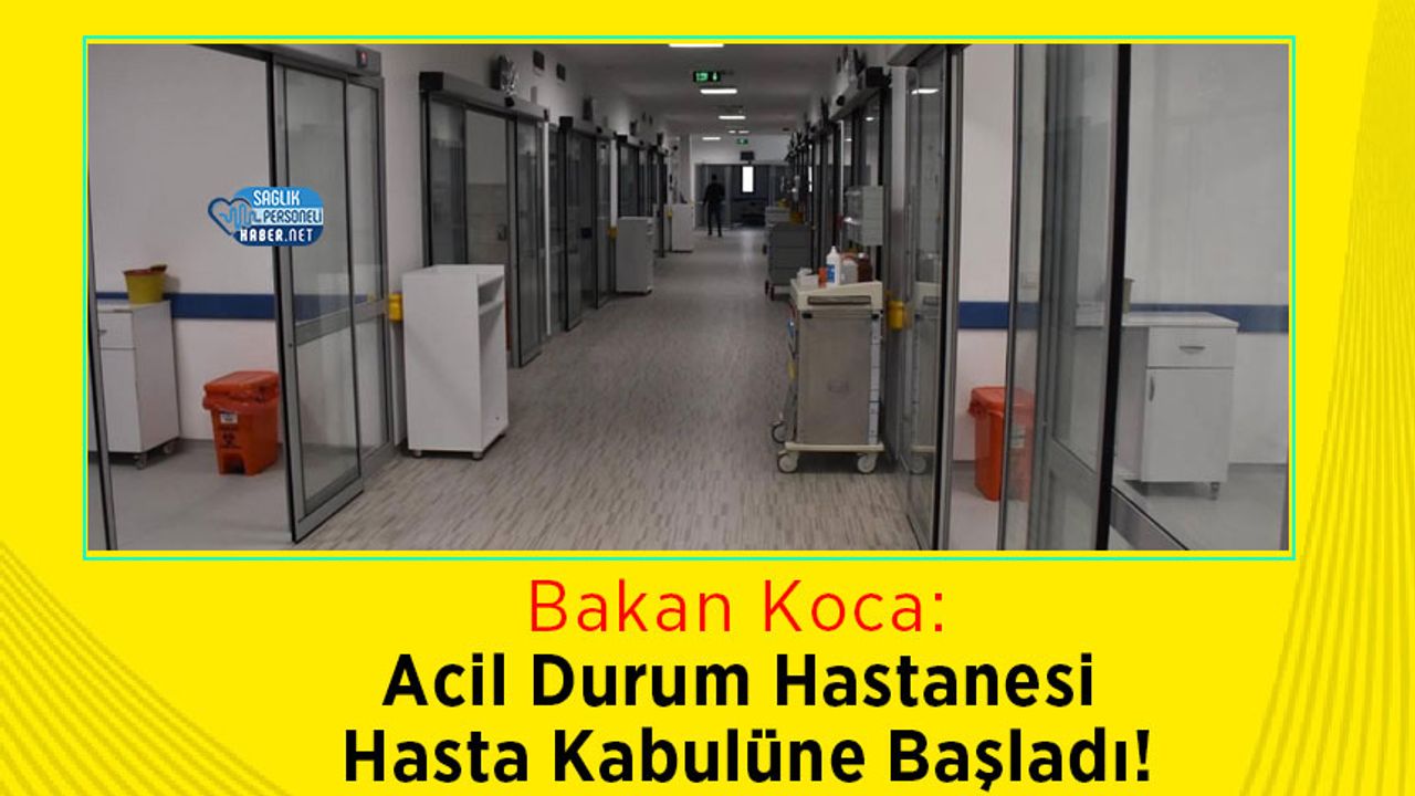 Bakan Koca: Acil Durum Hastanesi Hasta Kabulüne Başladı!