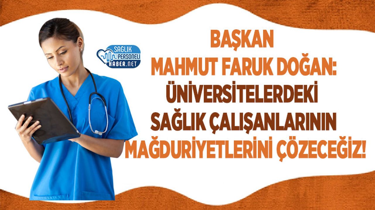 Başkan Mahmut Faruk Doğan: Üniversitelerdeki Sağlık Çalışanlarının Mağduriyetlerini Çözeceğiz!