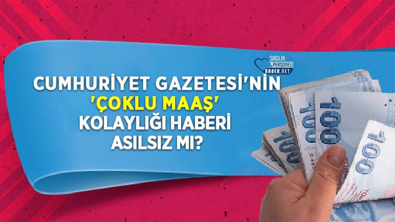 Cumhuriyet Gazetesi'nin 'Çoklu maaş' kolaylığı haberi asılsız mı?
