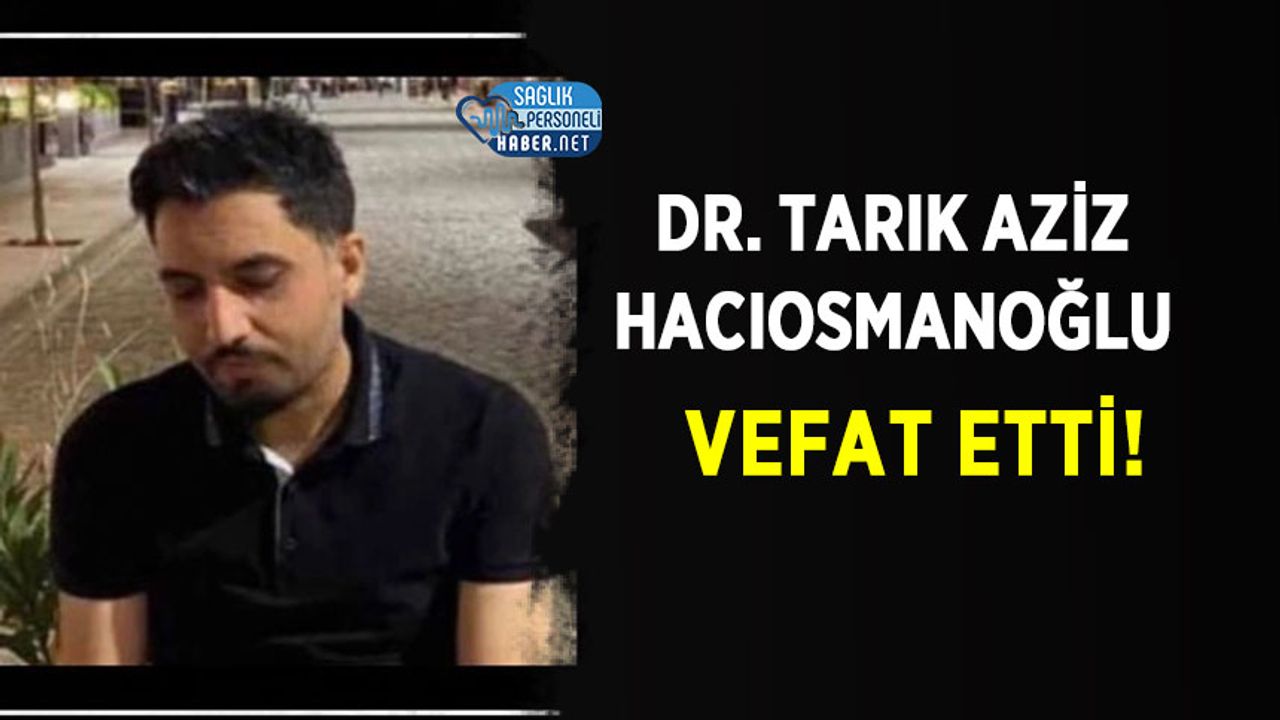 Dr. Tarık Aziz Hacıosmanoğlu Vefat Etti!