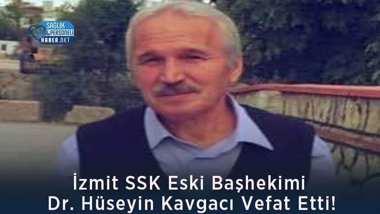 İzmit SSK Eski Başhekimi Dr. Hüseyin Kavgacı Vefat Etti!