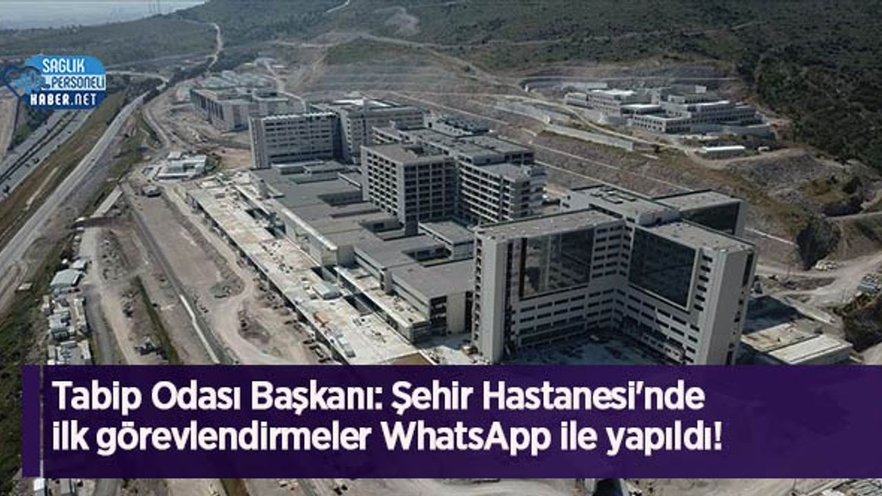 Tabip Odası Başkanı: Şehir Hastanesi'nde ilk görevlendirmeler WhatsApp ile yapıldı!