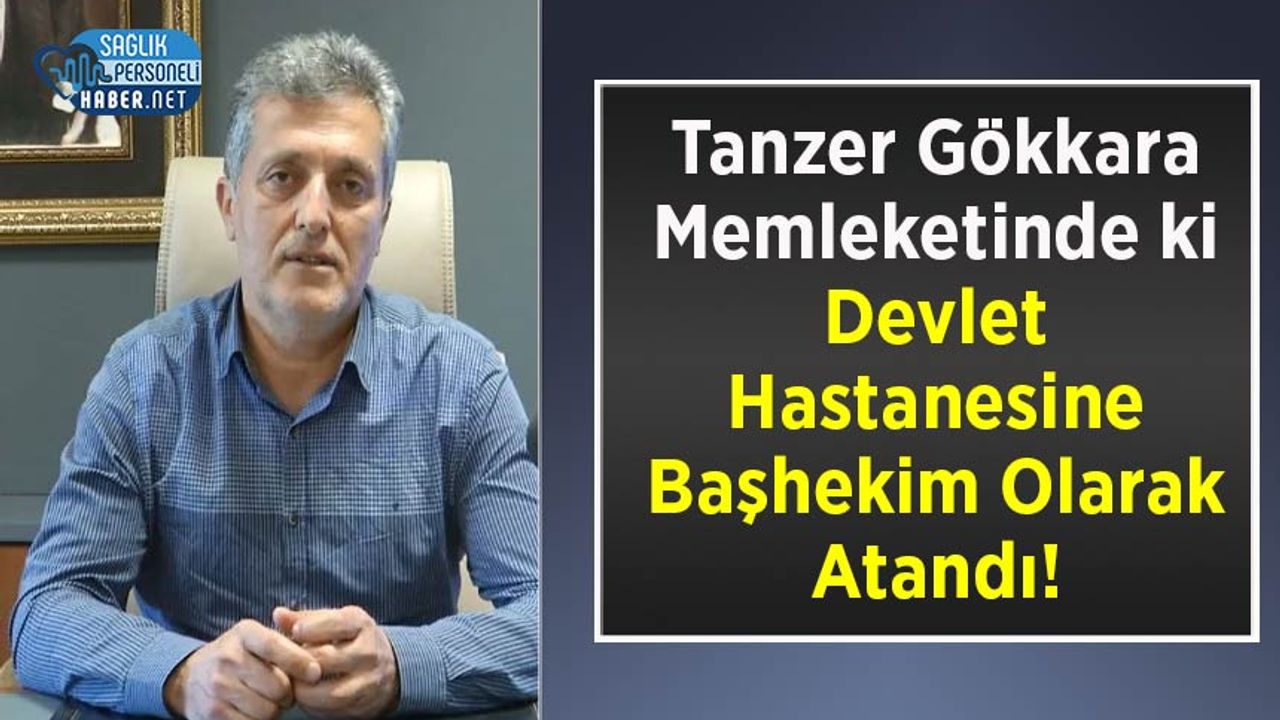 Tanzer Gökkara Memleketinde ki Devlet Hastanesine Başhekim Olarak Atandı!