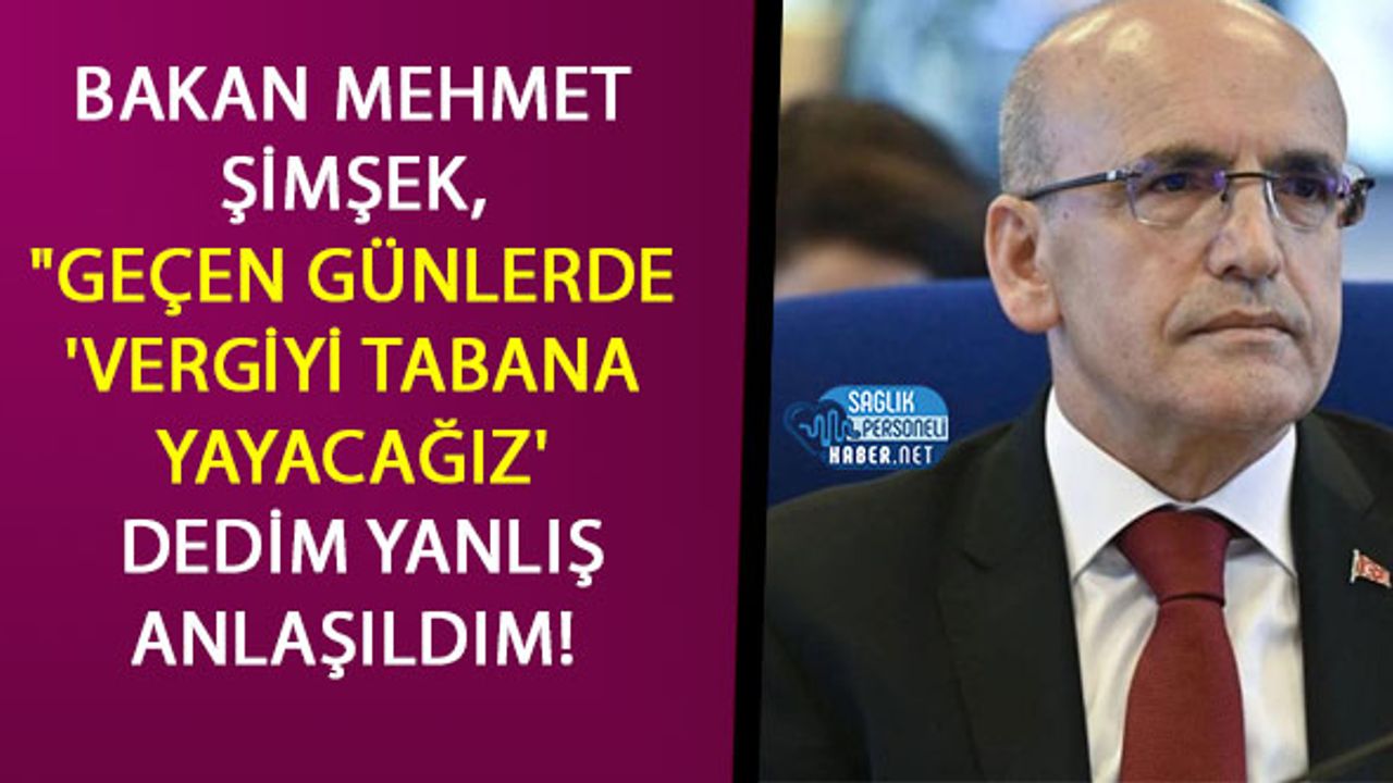 Bakan Mehmet Şimşek, "Geçen Günlerde 'Vergiyi Tabana Yayacağız' dedim Yanlış Anlaşıldım!